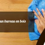 techniques nettoyage bureau en bois efficaces